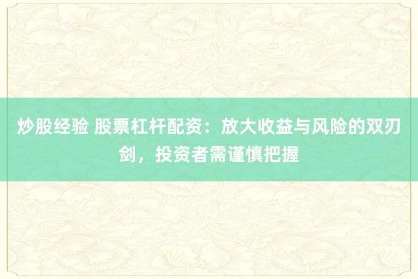 炒股经验 股票杠杆配资：放大收益与风险的双刃剑，投资者需谨慎把握