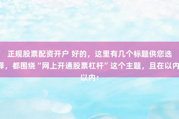 正规股票配资开户 好的，这里有几个标题供您选择，都围绕“网上开通股票杠杆”这个主题，且在以内：