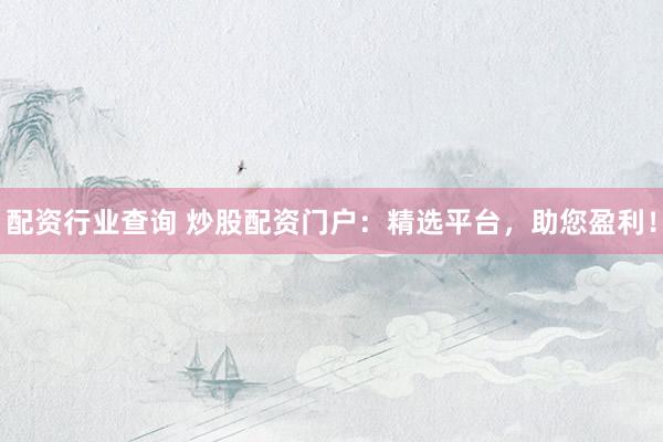 配资行业查询 炒股配资门户：精选平台，助您盈利！