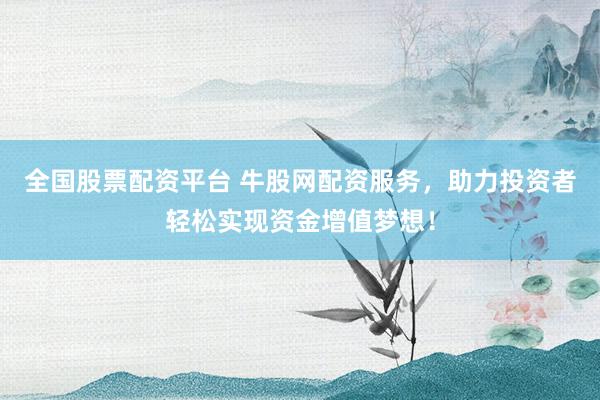全国股票配资平台 牛股网配资服务，助力投资者轻松实现资金增值梦想！