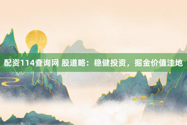 配资114查询网 股道略：稳健投资，掘金价值洼地