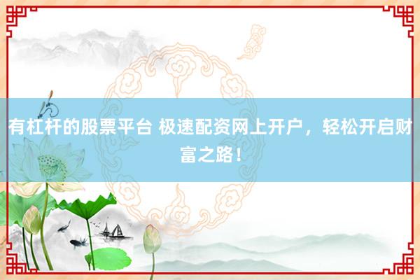 有杠杆的股票平台 极速配资网上开户，轻松开启财富之路！