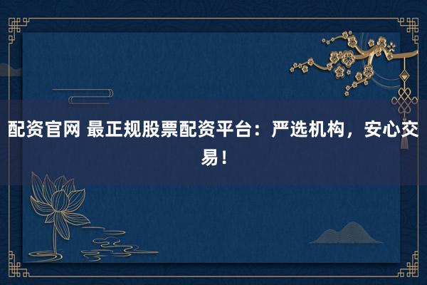 配资官网 最正规股票配资平台：严选机构，安心交易！