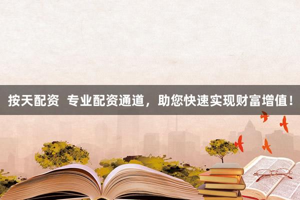 按天配资  专业配资通道，助您快速实现财富增值！