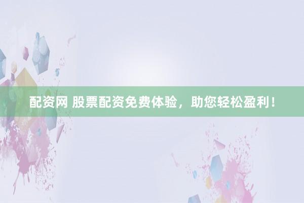 配资网 股票配资免费体验，助您轻松盈利！