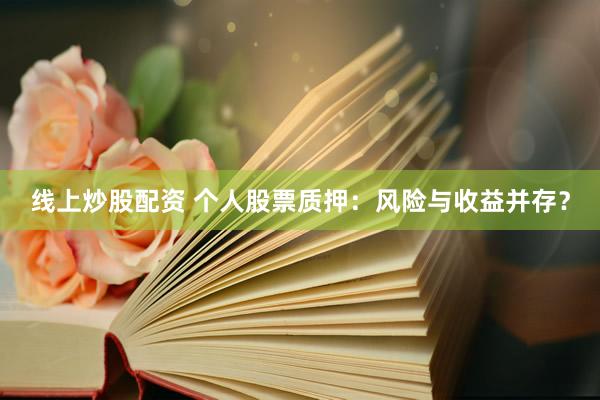线上炒股配资 个人股票质押：风险与收益并存？