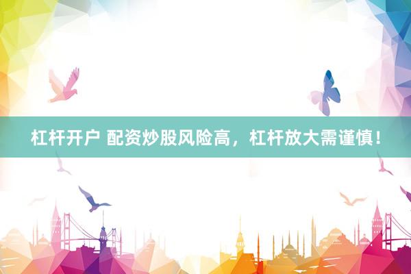 杠杆开户 配资炒股风险高，杠杆放大需谨慎！