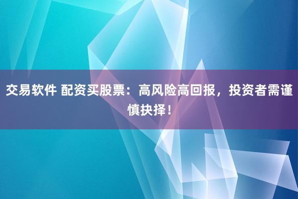 交易软件 配资买股票：高风险高回报，投资者需谨慎抉择！