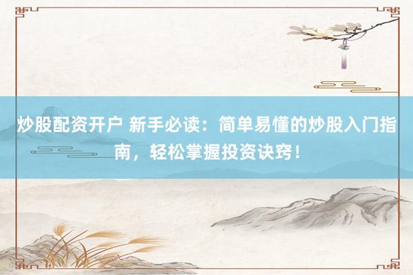 炒股配资开户 新手必读：简单易懂的炒股入门指南，轻松掌握投资诀窍！