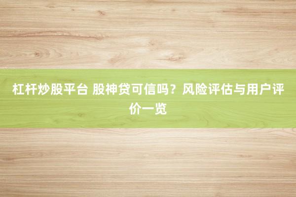 杠杆炒股平台 股神贷可信吗？风险评估与用户评价一览