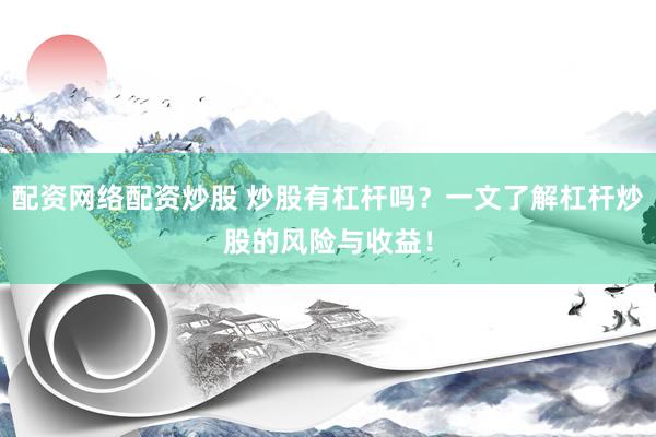 配资网络配资炒股 炒股有杠杆吗？一文了解杠杆炒股的风险与收益！