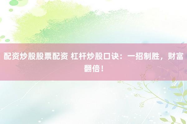 配资炒股股票配资 杠杆炒股口诀：一招制胜，财富翻倍！