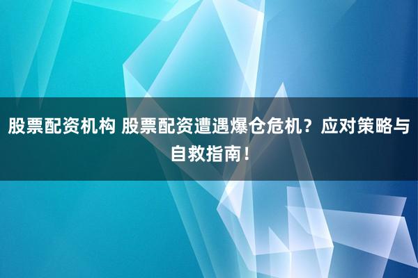 股票配资机构 股票配资遭遇爆仓危机？应对策略与自救指南！
