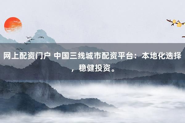 网上配资门户 中国三线城市配资平台：本地化选择，稳健投资。