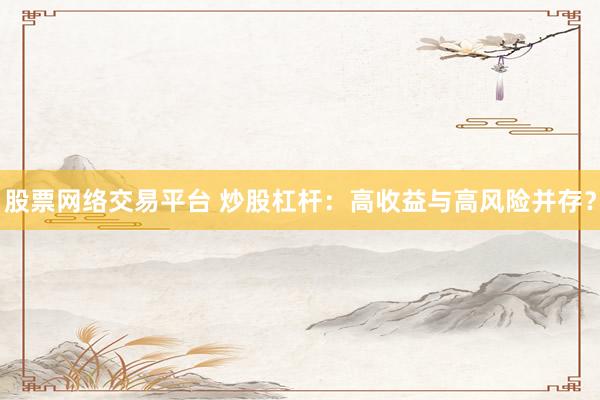 股票网络交易平台 炒股杠杆：高收益与高风险并存？