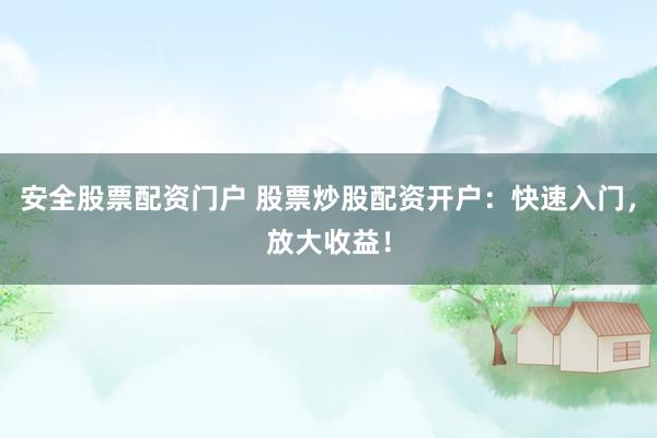 安全股票配资门户 股票炒股配资开户：快速入门，放大收益！