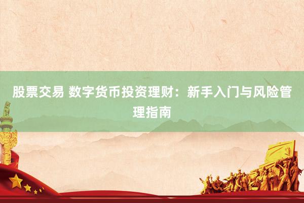 股票交易 数字货币投资理财：新手入门与风险管理指南