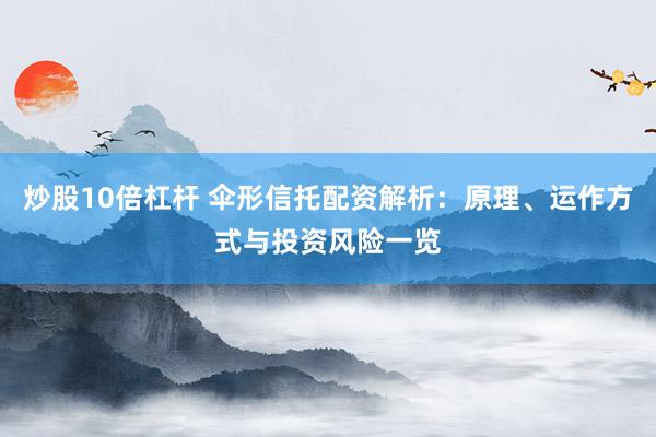 炒股10倍杠杆 伞形信托配资解析：原理、运作方式与投资风险一览