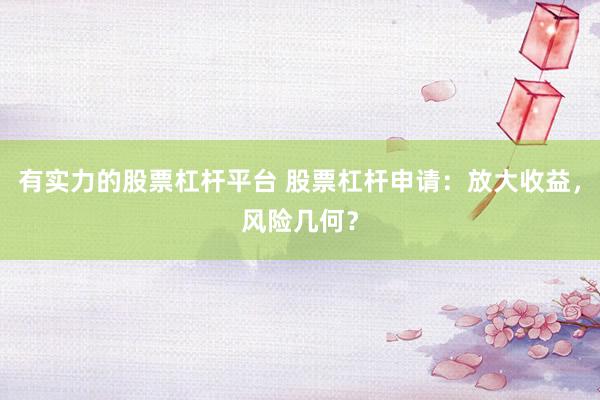 有实力的股票杠杆平台 股票杠杆申请：放大收益，风险几何？
