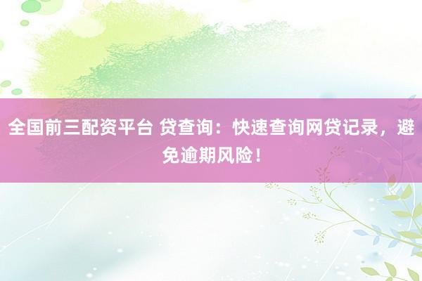 全国前三配资平台 贷查询：快速查询网贷记录，避免逾期风险！