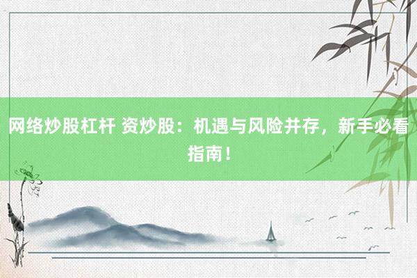 网络炒股杠杆 资炒股：机遇与风险并存，新手必看指南！