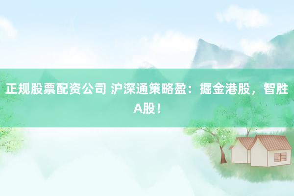 正规股票配资公司 沪深通策略盈：掘金港股，智胜A股！