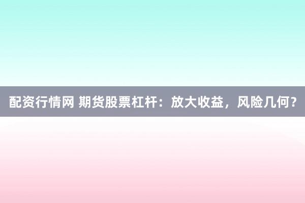 配资行情网 期货股票杠杆：放大收益，风险几何？