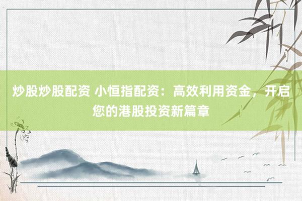 炒股炒股配资 小恒指配资:高效利用资金,开启您的港股投资新篇章