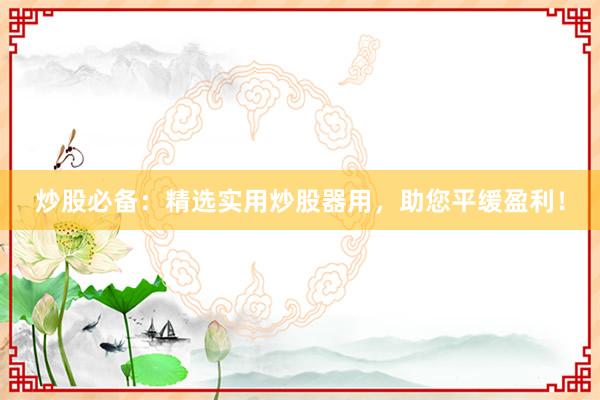 炒股必备：精选实用炒股器用，助您平缓盈利！