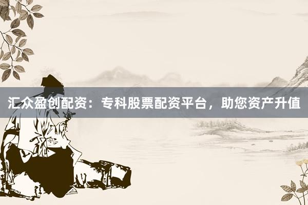 汇众盈创配资:专科股票配资平台,助您资产升值