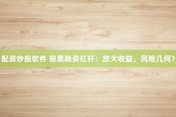 配资炒股软件 股票融资杠杆:放大收益,风险几何?