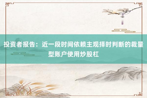 投资者报告：近一段时间依赖主观择时判断的裁量型账户使用炒股杠