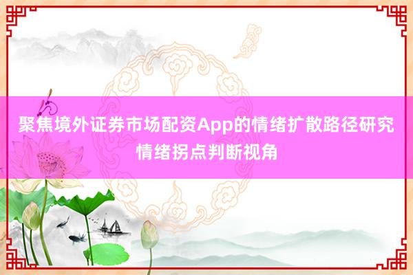 聚焦境外证券市场配资App的情绪扩散路径研究情绪拐点判断视角