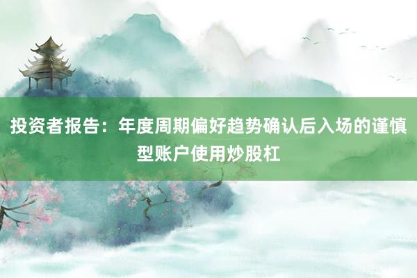 投资者报告:年度周期偏好趋势确认后入场的谨慎型账户使用炒股杠