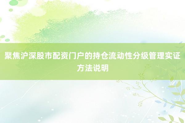 聚焦沪深股市配资门户的持仓流动性分级管理实证方法说明