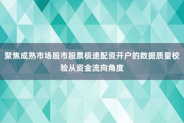 聚焦成熟市场股市股票极速配资开户的数据质量校验从资金流向角度