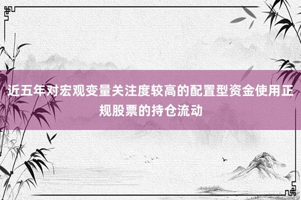 近五年对宏观变量关注度较高的配置型资金使用正规股票的持仓流动