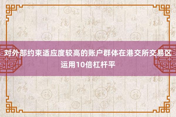 对外部约束适应度较高的账户群体在港交所交易区运用10倍杠杆平