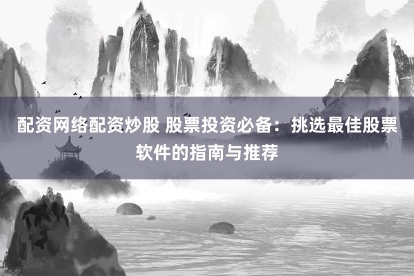 配资网络配资炒股 股票投资必备：挑选最佳股票软件的指南与推荐