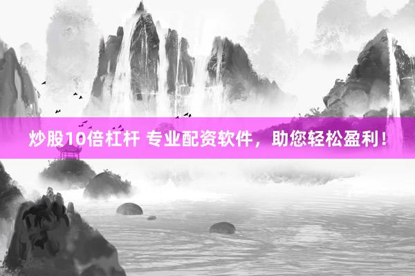 炒股10倍杠杆 专业配资软件，助您轻松盈利！