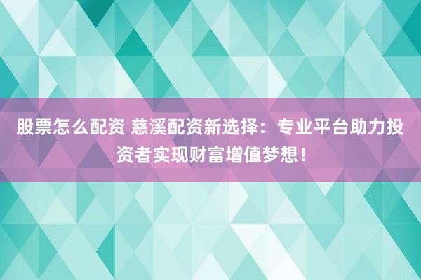 股票怎么配资 慈溪配资新选择：专业平台助力投资者实现财富增值梦想！