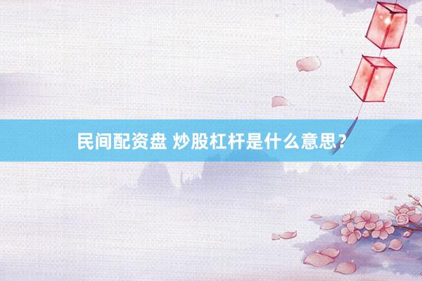 民间配资盘 炒股杠杆是什么意思？