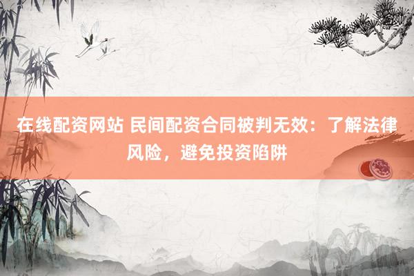 在线配资网站 民间配资合同被判无效:了解法律风险,避免投资陷阱