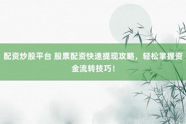 配资炒股平台 股票配资快速提现攻略,轻松掌握资金流转技巧!