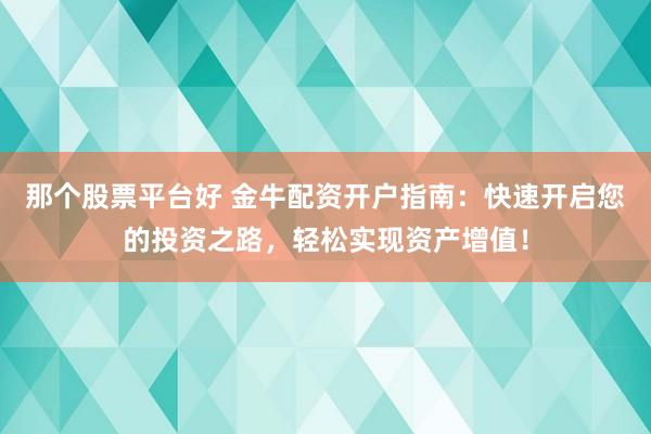 那个股票平台好 金牛配资开户指南：快速开启您的投资之路，轻松实现资产增值！