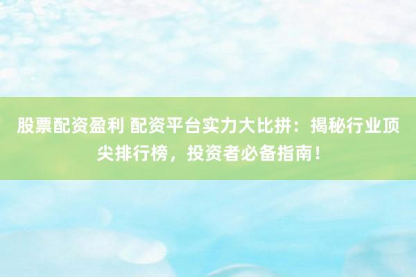 股票配资盈利 配资平台实力大比拼：揭秘行业顶尖排行榜，投资者必备指南！