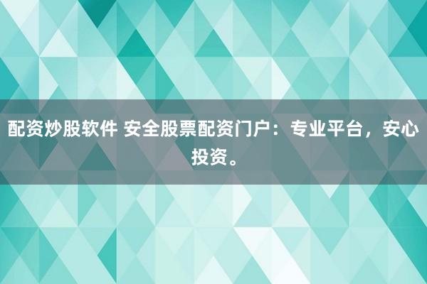配资炒股软件 安全股票配资门户：专业平台，安心投资。