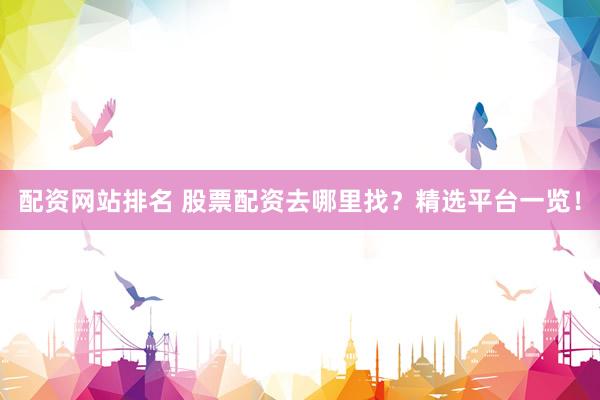 配资网站排名 股票配资去哪里找？精选平台一览！