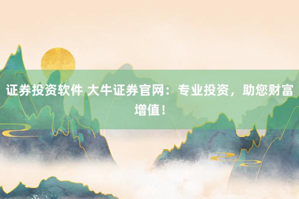 证券投资软件 大牛证券官网：专业投资，助您财富增值！