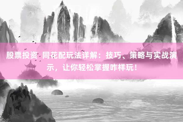 股票投资  同花配玩法详解：技巧、策略与实战演示，让你轻松掌握咋样玩！